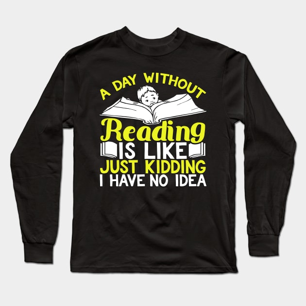 A Day Without Reading is Like Just Kidding I Have No Idea Long Sleeve T-Shirt by TheLostLatticework